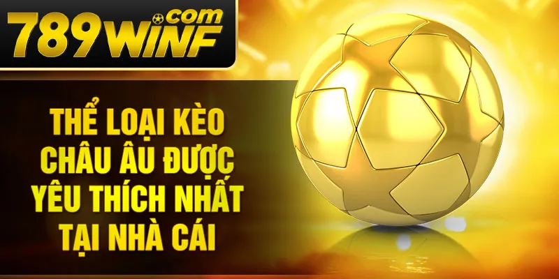 Thể loại kèo Châu Âu được yêu thích nhất tại nhà cái